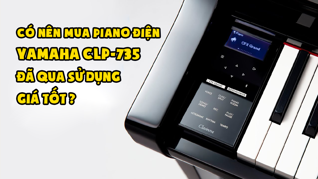 Có nên mua piano điện Yamaha CLP-735 đã qua sử dụng giá tốt ?
